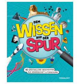 Dem Wissen auf der Spur. 40 spektakuläre Geschichten aus Wissenschaft & Forschung